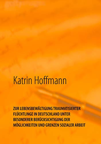 ZUR LEBENSBEWÄLTIGUNG TRAUMATISIERTER FLÜCHTLINGE IN DEUTSCHLAND UNTER BESONDERER BERÜCKSICHTIGUNG DER MÖGLICHKEITEN UND GRENZEN SOZIALER ARBEIT: ... der Möglichkeiten und Grenzen Sozialer Arbeit