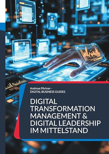 Digital Transformation Management & Digital Leadership im Mittelstand: Führen im digitalen Wandel Menschen, Prozesse und Technologien erfolgreich verbinden (DIGITAL BUSINESS GUIDES)