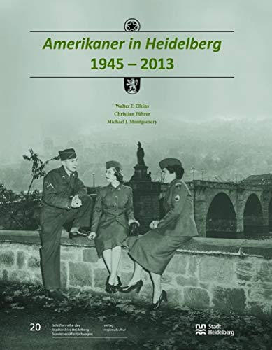Amerikaner in Heidelberg 1945 – 2013: Im Auftrag der Stadt Heidelberg (Sonderveröffentlichungen des Stadtarchivs Heidelberg)