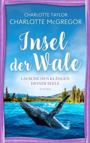 Insel der Wale - Lausche den Klängen deiner Seele: Ein Liebesroman über die magische Kraft des Verzeihens