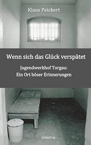 Wenn sich das Glück verspätet: Jugendwerkhof Torgau: Ein Ort böser Erinnerungen