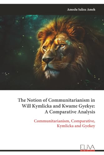 The Notion of Communitarianism in Will Kymlicka and Kwame Gyekye: A Comparative Analysis: Communitarianism, Comparative, Kymlicka and Gyekey