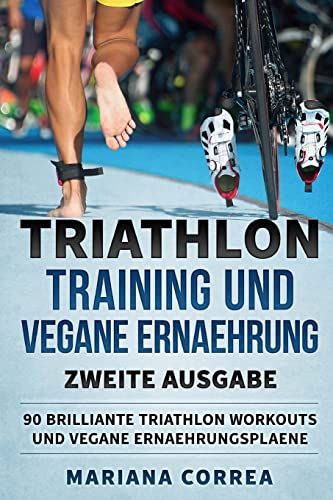 TRIATHLON TRAINING UND VEGANE ERNAEHRUNG ZWEiTE AUSGABE: 90 BRILLIANTE TRIATHLON WORKOUTS Und VEGANE ERNAEHRUNGSPLAENE
