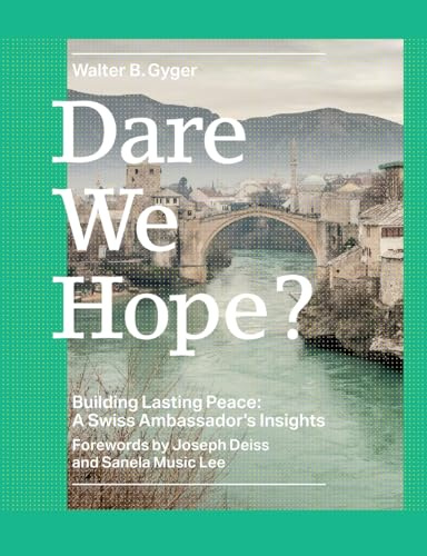 Dare We Hope?: Building Lasting Peace: A Swiss Ambassador's Insights