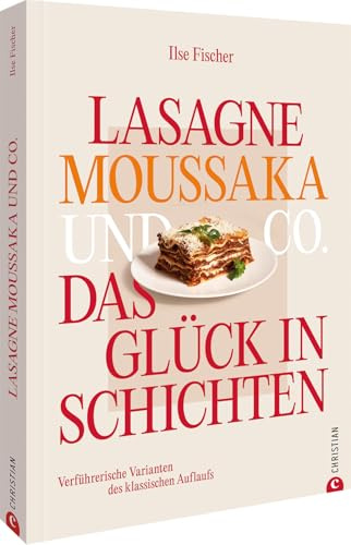 Lasagne, Moussaka und Co.: Das Glück in Schichten: Verführerische Varianten des klassischen Auflaufs