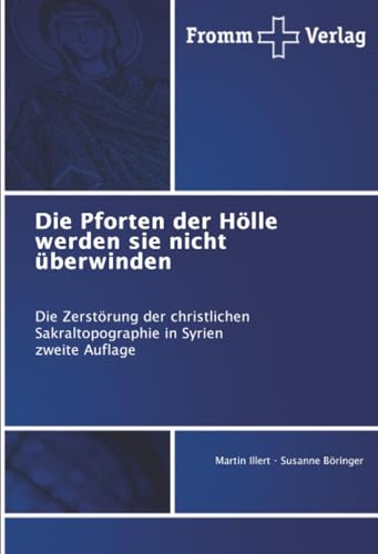 Die Pforten der Hölle werden sie nicht überwinden: Die Zerstörung der christlichen Sakraltopographie in Syrien zweite Auflage