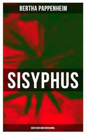 Bertha Pappenheim - Sisyphus: Gegen den Mädchenhandel: Sozialkritische Anklage gegen Frauenhandel, Armut und patriarchale Gewalt