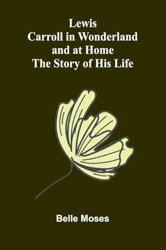 Lewis Carroll in Wonderland and at Home: The Story of His Life