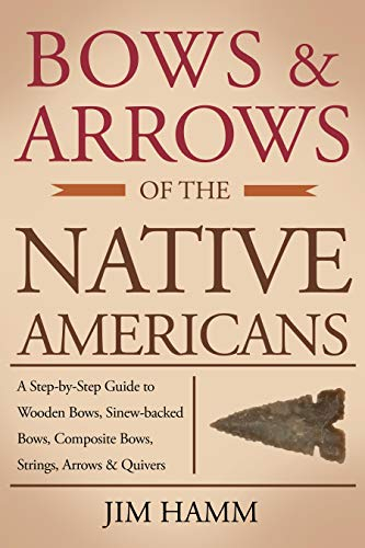 Bows and Arrows of the Native Americans: A Complete Step-by-Step Guide to Wooden Bows, Sinew-backed Bows, Composite Bows, Strings, Arrows, and Quivers (English Edition)