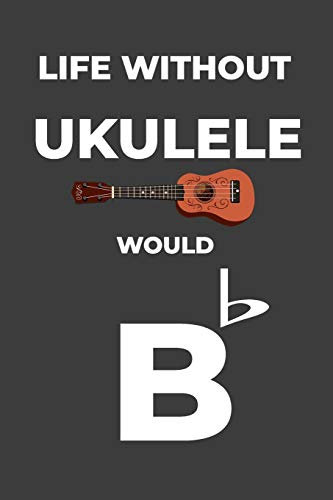 Life Without Ukulele: Life Would Be Flat Instrument Music Blank Lined Journal, Notebook, Diary, Birthday Graduation Gift, Planner for Musicians
