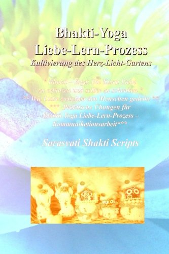 Bhakti-Yoga Liebe-Lern-Prozess: Kultivierung des Herzlichtgartens - Ein Arbeitsbuch (Sarasvati Shakti Scripts, Band 5)