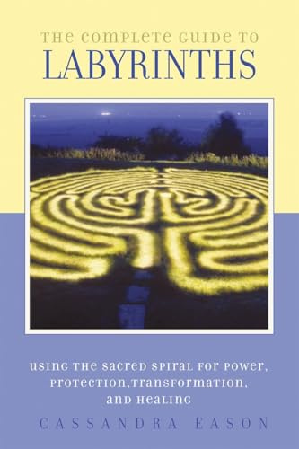 The Complete Guide to Labyrinths: Tapping the Sacred Spiral for Power, Protection, Transformation, and Healing