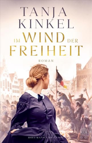 Im Wind der Freiheit: Roman | »Was wir brauchen, sind große demokratische Erzählungen und genau so eine schafft Tanja Kinkel mit ihrem Roman 'Im Wind der Freiheit'.« Jörg Bong