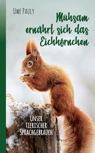 Mühsam ernährt sich das Eichhörnchen: unser tierischer Sprachgebrauch