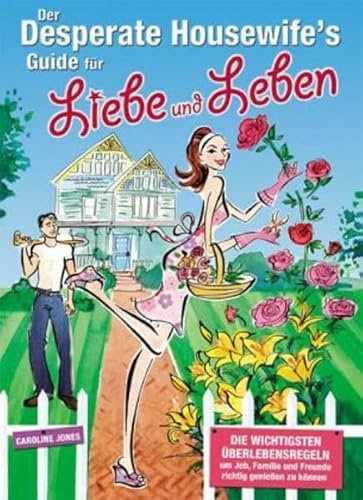 Der Desperate Housewife´s Guide für Liebe und Leben: Die wichtigsten Überlebensregeln, um Job, Familie und Freunde richtig geniessen zu können