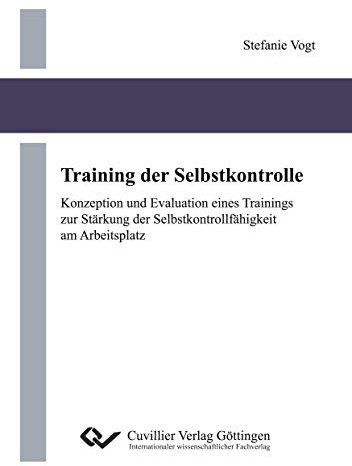 Training der Selbstkontrolle: Konzeption und Evaluation eines Trainings zur Stärkung der Selbstkontrollfähigkeit am Arbeitsplatz