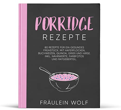 PORRIDGE REZEPTE: 80 Rezepte für ein gesundes Frühstück. Mit Haferflocken, Buchweizen, Quinoa, Grieß und Hirse. Inkl. Nährwerte, Farbfotos und Ratgeberteil (Porridge Buch, Band 1)