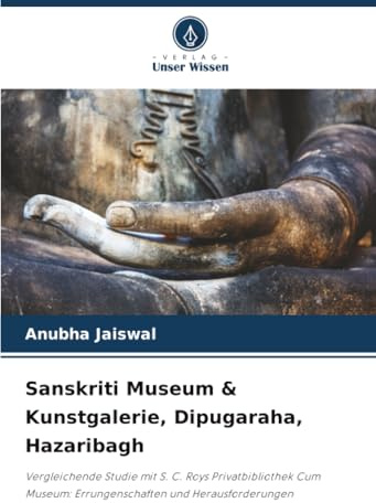 Sanskriti Museum & Kunstgalerie, Dipugaraha, Hazaribagh: Vergleichende Studie mit S. C. Roys Privatbibliothek Cum Museum: Errungenschaften und Herausforderungen