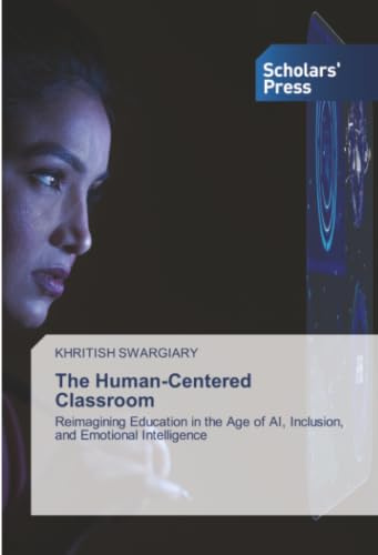 The Human-Centered Classroom: Reimagining Education in the Age of AI, Inclusion, and Emotional Intelligence