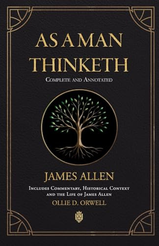 As a Man Thinketh | Complete and Annotated | Includes Commentary, Historical Context and the Life of James Allen