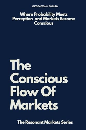 The Conscious Flow of Markets: Perception, Probability, and Conscious Decision Making in Financial Markets (The Resonant Markets Series, Band 3)