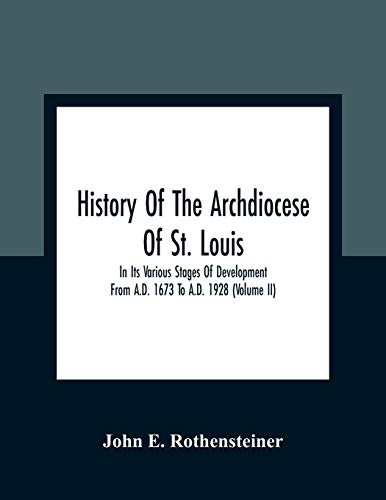History Of The Archdiocese Of St. Louis: In Its Various Stages Of Development From A.D. 1673 To A.D. 1928 (Volume Ii)