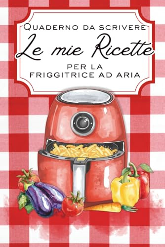 Le mie ricette per la friggitrice ad aria - Quaderno da scrivere: Scrivi le tue 150 ricette preferite. Ideale per la casa o per un regalo originale e utile.