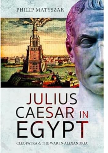 Julius Caesar in Egypt: Cleopatra and the War in Alexandria