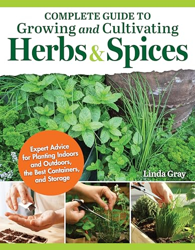 Complete Guide to Growing and Cultivating Herbs and Spices: Expert Advice for Planting Indoors and Outdoors, the Best Containers, and Storage