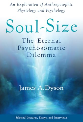 Soul-Size: The Eternal Psychosomatic Dilemma: An Exploration of Anthroposophic Physiology and Psychology