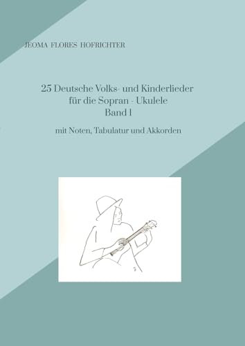 25 Deutsche Volks - und Kinderlieder für Sopran - Ukulele Band 1: mit Noten, Tabulaturen, Texten und Akkorden