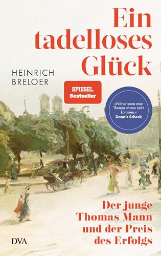 Ein tadelloses Glück: Der junge Thomas Mann und der Preis des Erfolgs - »Näher kann man Thomas Mann nicht kommen.« Dennis Scheck
