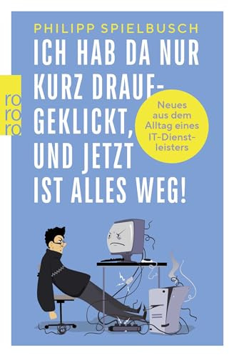 Ich hab da nur kurz draufgeklickt, und jetzt ist alles weg!: Neues aus dem Alltag eines IT-Dienstleisters