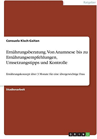Ernährungsberatung. Von Anamnese bis zu Ernährungsempfehlungen, Umsetzungstipps und Kontrolle: Ernährungskonzept über 3 Monate für eine übergewichtige Frau