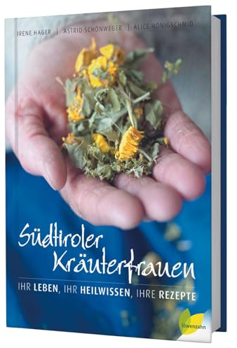 Südtiroler Kräuterfrauen: Ihr Leben, ihr Heilwissen, ihre Rezepte