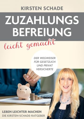 Zuzahlungsbefreiung leicht gemacht: Der Wegweiser für gesetzlich und privat Versicherte (Leben leichter machen - Die Kirsten Schade- Ratgeber)