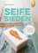 Seife sieden: Grundlagen, Techniken und Rezepte. Mit über 35 tollen Rezeptideen und 40 Porträts zu Inhaltsstoffen