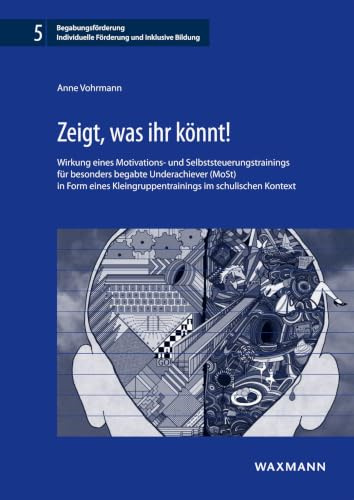 Zeigt, was ihr könnt!: Wirkung eines Motivations- und Selbststeuerungstrainings für besonders begabte Underachiever (MoSt) in Form eines ... Individuelle Förderung und Inklusive Bildung)