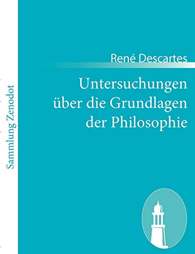Untersuchungen über die Grundlagen der Philosophie: (Meditationes de prima philosophia, >in qua dei existentia et animae immortalis demonstratur)