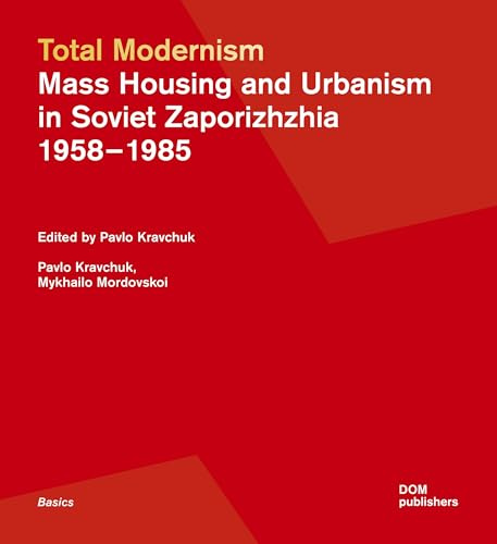 Total Modernism. Mass Housing and Urbanism in Soviet Zaporizhzhia. 1958–1985 (Grundlagen/Basics, Band 164)