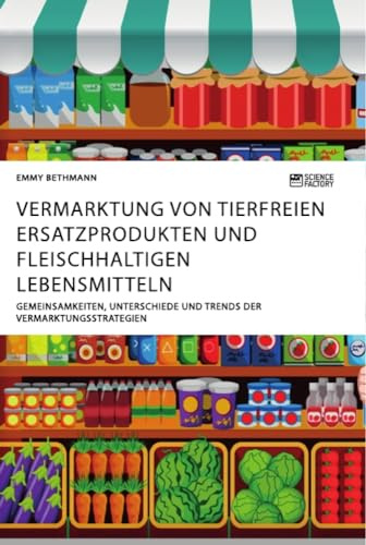 Vermarktung von tierfreien Ersatzprodukten und fleischhaltigen Lebensmitteln. Gemeinsamkeiten, Unterschiede und Trends der Vermarktungsstrategien