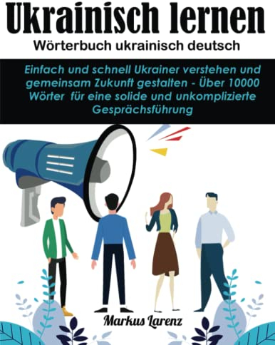 Ukrainisch lernen - Wörterbuch ukrainisch deutsch: Einfach und schnell Ukrainer verstehen und gemeinsam Zukunft gestalten - Über 10000 Wörter für eine solide und unkomplizierte Gesprächsführung