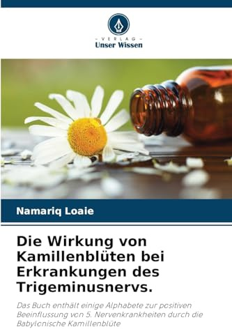 Die Wirkung von Kamillenblüten bei Erkrankungen des Trigeminusnervs.: Das Buch enthält einige Alphabete zur positiven Beeinflussung von 5. Nervenkrankheiten durch die Babylonische Kamillenblüte