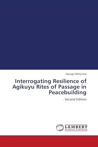 Interrogating Resilience of Agikuyu Rites of Passage in Peacebuilding: - Second Edition