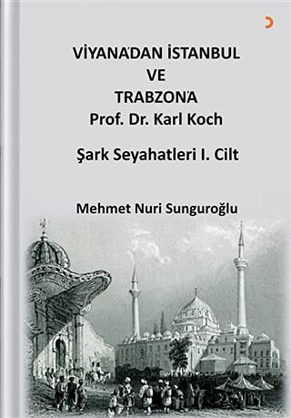 Viyana’dan İstanbul ve Trabzon’a Prof. Dr. Karl Kock: Şark Seyahatleri 1.Cilt