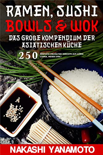 Ramen, Sushi, Bowls & Wok – das große Kompendium der asiatischen Küche: 250 köstlich vielfältige Gerichte aus China, Indien, Japan und Thailand als großes Asien Kochbuch (German Edition)