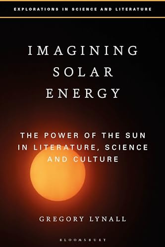 Imagining Solar Energy: The Power of the Sun in Literature, Science and Culture (Explorations in Science and Literature)