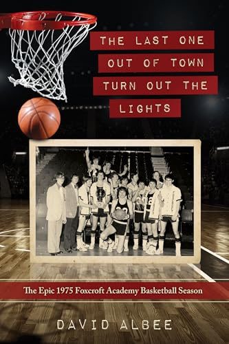 The Last One Out of Town Turn Out the Lights: The Epic 1975 Foxcroft Academy Basketball Season