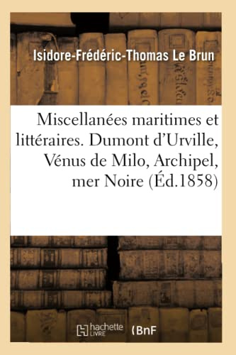 Miscellanées maritimes et littéraires. Dumont d'Urville, Vénus de Milo, Archipel, mer Noire: Industrie, Beaux-Arts