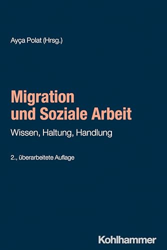 Migration und Soziale Arbeit: Wissen, Haltung, Handlung (Grundwissen Soziale Arbeit, 14, Band 14)